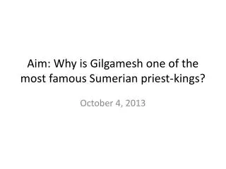 Aim: Why is Gilgamesh one of the most famous Sumerian priest-kings?