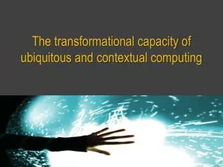 The transformational capacity of ubiquitous and contextual computing
