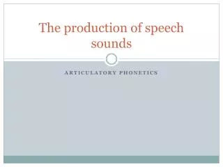 The production of speech sounds