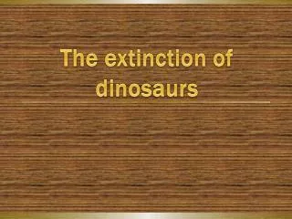 T he extinction of dinosaurs