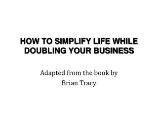 HOW TO SIMPLIFY LIFE WHILE DOUBLING YOUR BUSINESS