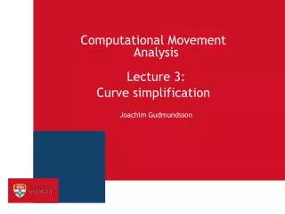 Computational Movement Analysis Lecture 3: Curve simplification Joachim Gudmundsson