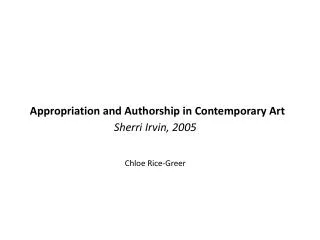 Appropriation and Authorship in Contemporary Art Sherri Irvin, 2005 Chloe Rice-Greer