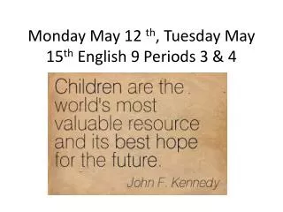 Monday May 12 th , Tuesday May 15 th English 9 Periods 3 &amp; 4