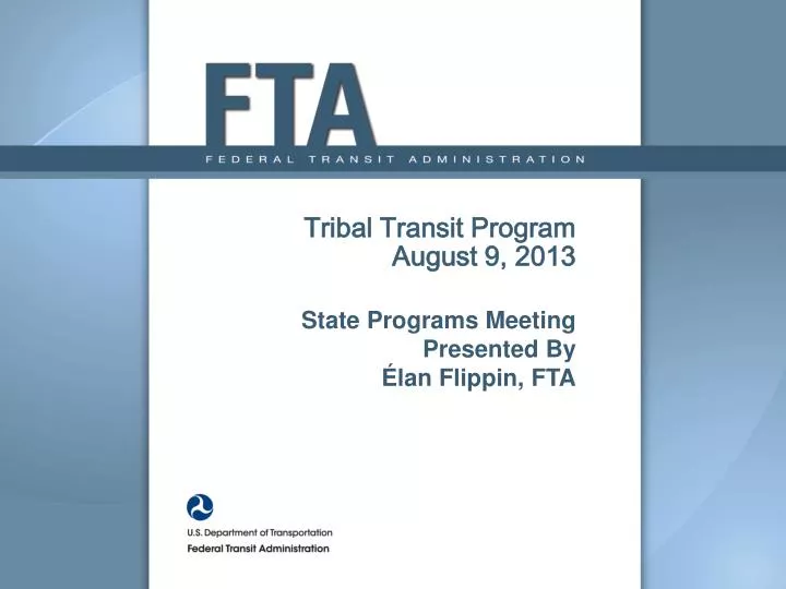 tribal transit program august 9 2013 state programs meeting presented by lan flippin fta