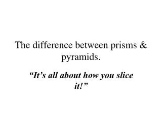 The difference between prisms &amp; pyramids.