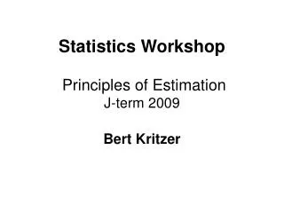 Statistics Workshop Principles of Estimation J-term 2009 Bert Kritzer