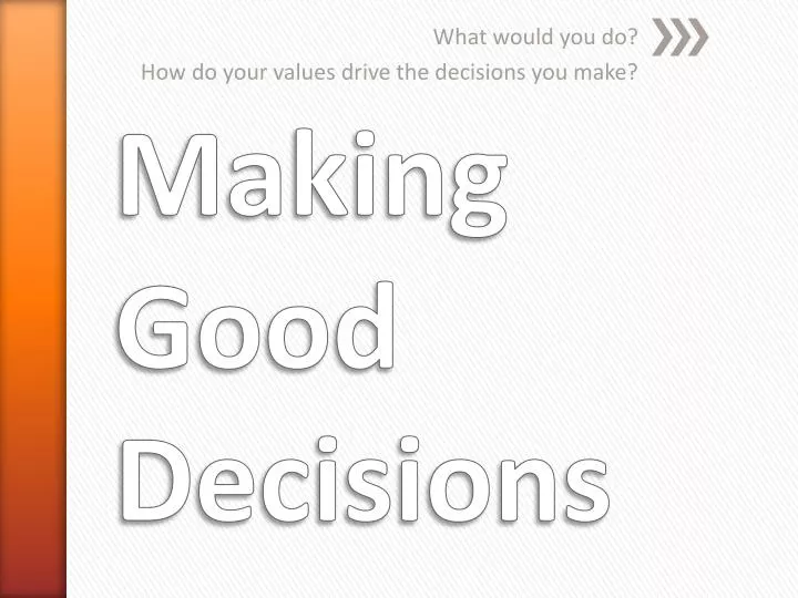 what would you do how do your values drive the decisions you make