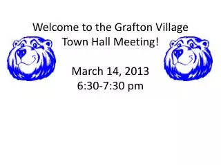 Welcome to the Grafton Village Town Hall Meeting! March 14, 2013 6:30-7:30 pm