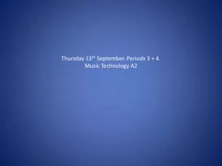 Thursday 13 th September. Periods 3 + 4. Music Technology A2