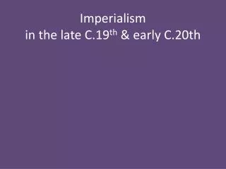 Imperialism in the late C.19 th &amp; early C.20th