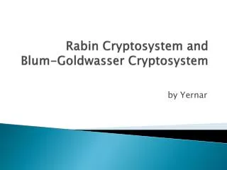 Rabin Cryptosystem and Blum- Goldwasser Cryptosystem