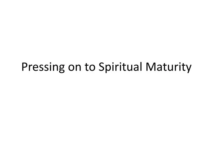 pressing on to spiritual maturity
