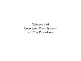 Objective 1.02 Understand C ourt Systems and T rial P rocedures