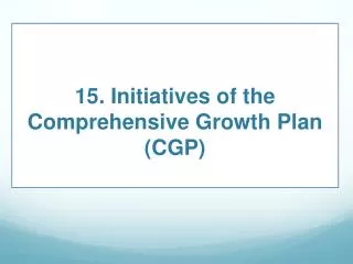 15. Initiatives of the Comprehensive Growth Plan (CGP)
