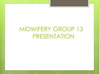 MIDWIFERY GROUP 13 PRESENTATION