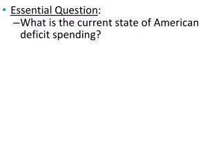 Essential Question : What is the current state of American deficit spending?