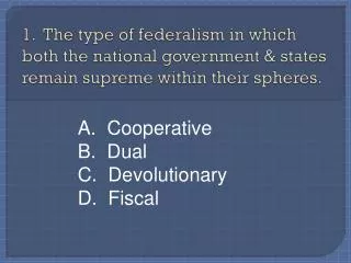 A. Cooperative B. Dual C. Devolutionary D. Fiscal