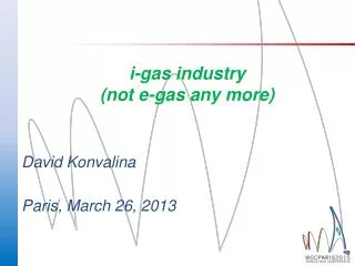 i- gas industry (not e- gas any more) David Konvalina Paris, March 26, 2013
