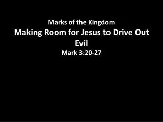 Marks of the Kingdom Making Room for Jesus to Drive Out Evil Mark 3:20 -27