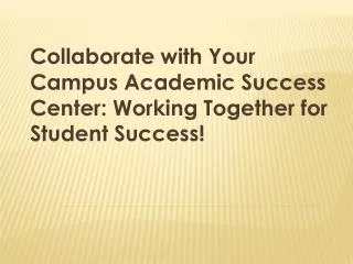 Collaborate with Your Campus Academic Success Center: Working Together for Student Success!