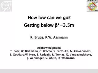 How low can we go? Getting below ? *=3.5m R. Bruce , R.W. Assmann