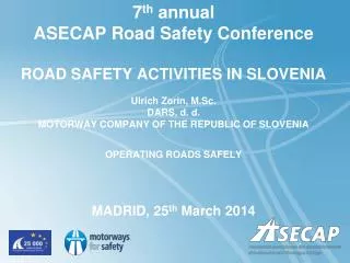 7 th annual ASECAP Road Safety Conference ROAD SAFETY ACTIVITIES IN SLOVENIA Ulrich Zorin, M.Sc.