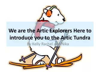 We are the Artic Explorers Here to introduce you to the A rtic Tundra