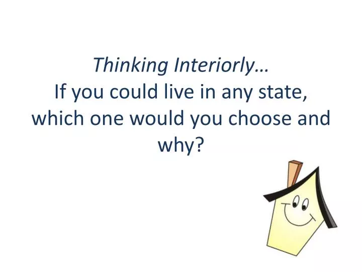 thinking interiorly if you could live in any state which one would you choose and why