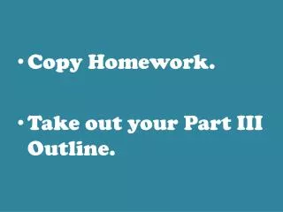 Copy Homework. Take out your Part III Outline.