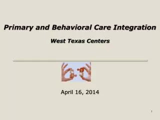 Primary and Behavioral Care Integration West Texas Centers April 16, 2014