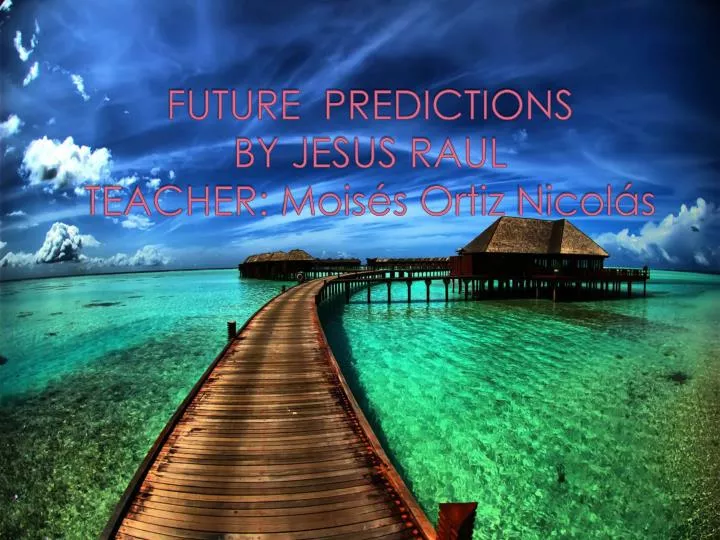 future predictions by jesus raul teacher mois s ortiz nicol s