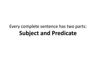 Every complete sentence has two parts: Subject and Predicate