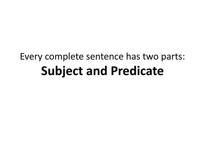 every complete sentence has two parts subject and predicate