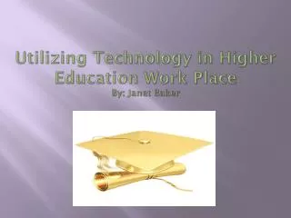 Utilizing Technology in Higher Education Work Place By: Janet Baker