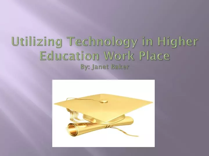 utilizing technology in higher education work place by janet baker
