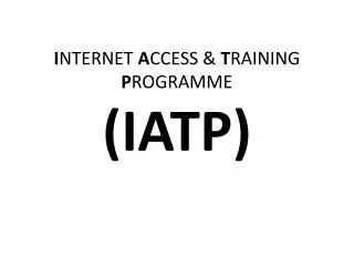 I NTERNET A CCESS &amp; T RAINING P ROGRAMME (IATP)