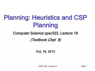 Planning: Heuristics and CSP Planning Computer Science cpsc322, Lecture 18 (Textbook Chpt 8)