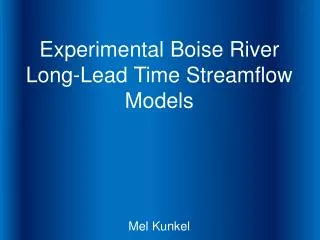 Experimental Boise River Long-Lead Time Streamflow Models Mel Kunkel