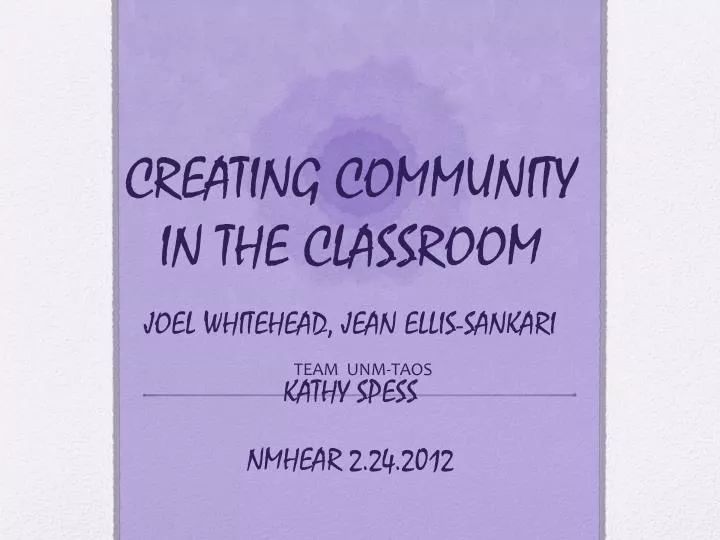 creating community in the classroom joel whitehead jean ellis sankari kathy spess nmhear 2 24 2012
