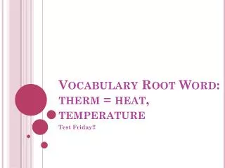 Vocabulary Root Word: therm = heat, temperature