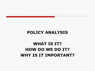 POLICY ANALYSIS WHAT IS IT? HOW DO WE DO IT? WHY IS IT IMPORTANT?