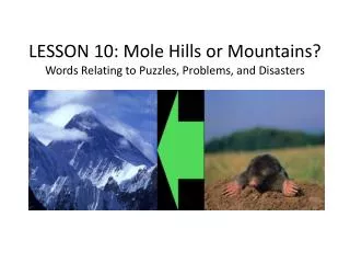 LESSON 10 : Mole Hills or Mountains? Words Relating to Puzzles, Problems, and Disasters