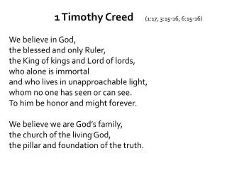 1 Timothy Creed		 (1: 17, 3:15-16, 6:15- 16) We believe in God, the blessed and only Ruler ,