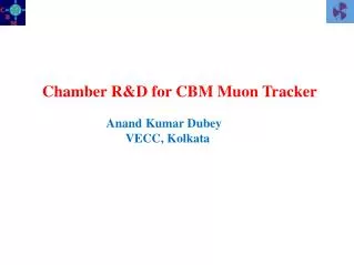 Chamber R&amp;D for CBM Muon Tracker Anand Kumar Dubey VECC, Kolkata