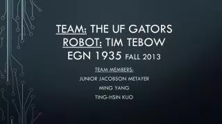 Team: The UF Gators Robot: Tim Tebow EGN 1935 Fall 2013