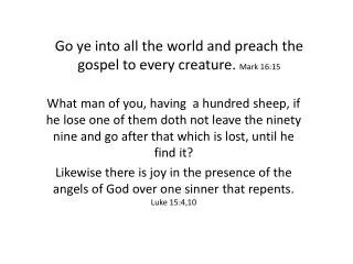 Go ye into all the world and preach the gospel to every creature . Mark 16:15