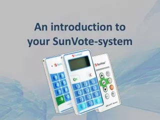 An introduction to your SunVote -system