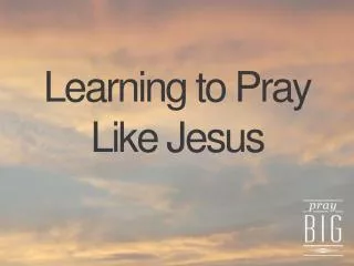 Learning to Pray Like Jesus