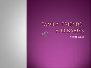 Family, Friends, Fur babies